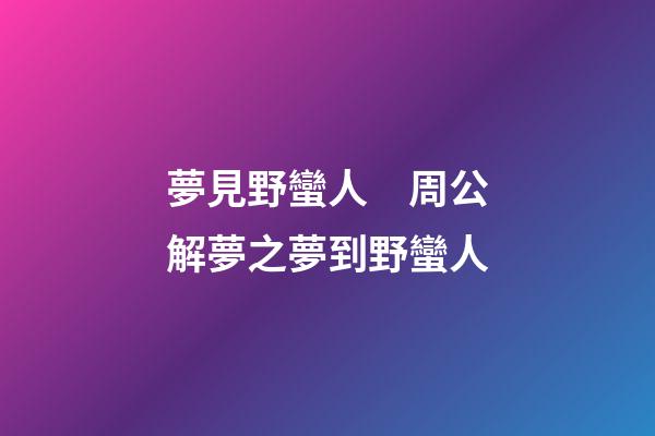 夢見野蠻人　周公解夢之夢到野蠻人